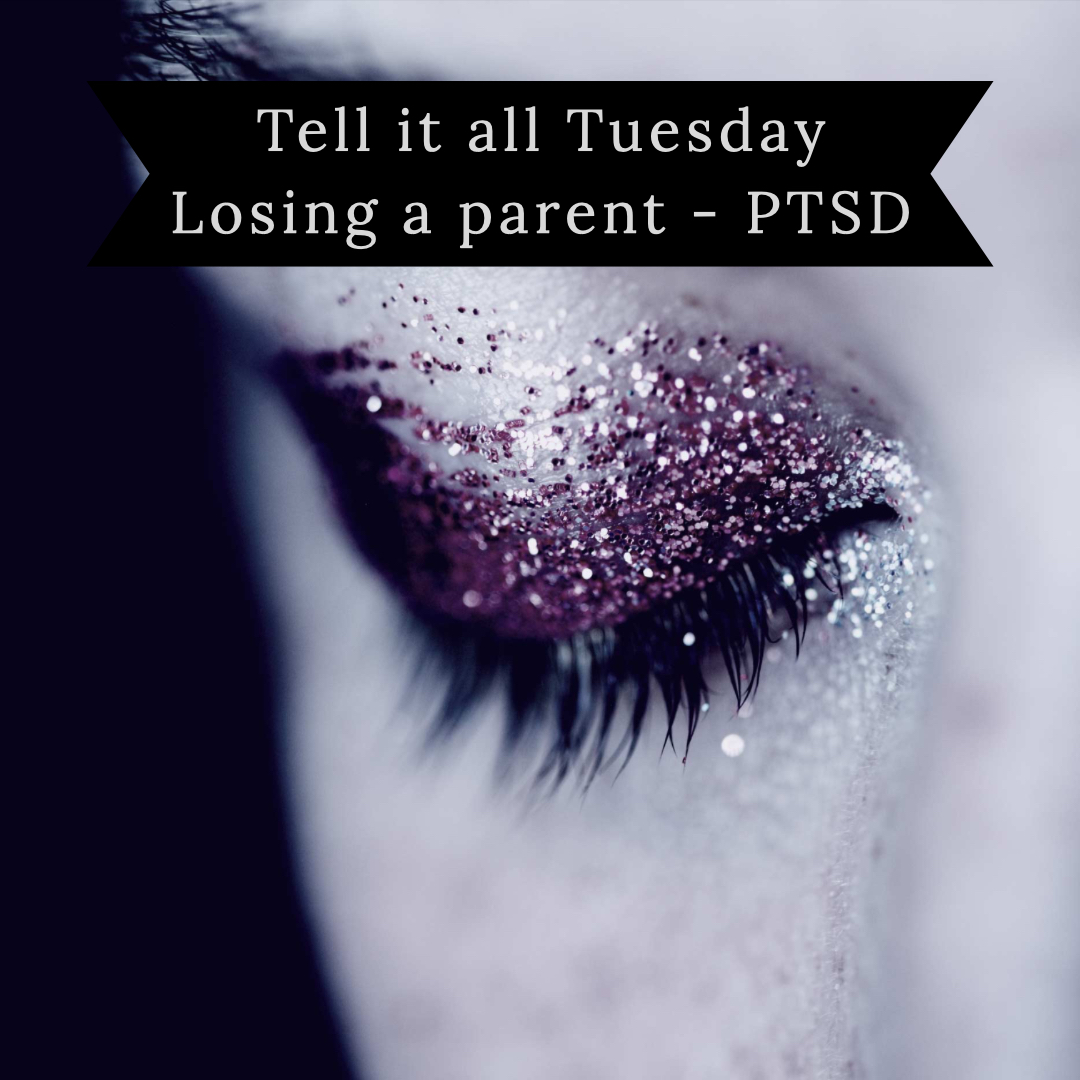 Tell it all Tuesday – Losing a Parent and PTSD